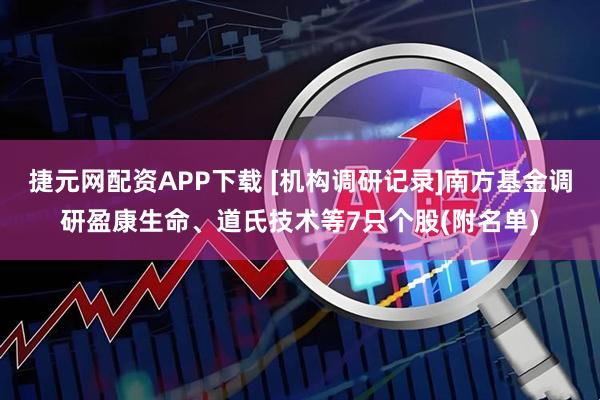 捷元网配资APP下载 [机构调研记录]南方基金调研盈康生命、道氏技术等7只个股(附名单)