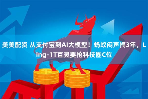 美美配资 从支付宝到AI大模型！蚂蚁闷声搞3年，Ling-1T百灵要抢科技圈C位