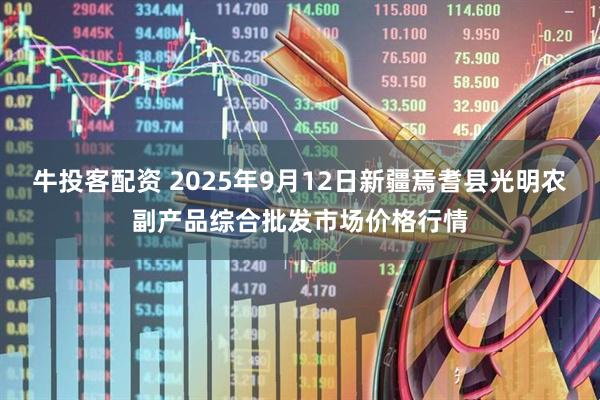 牛投客配资 2025年9月12日新疆焉耆县光明农副产品综合批发市场价格行情