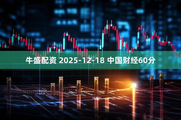牛盛配资 2025-12-18 中国财经60分